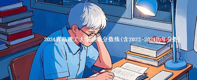 2024青岛理工大学录取分数线(含2022-2024历年分数)