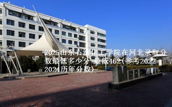 2025山东石油化工学院在河北录取分数线预测 最低462(参考2022-2024历年分数)