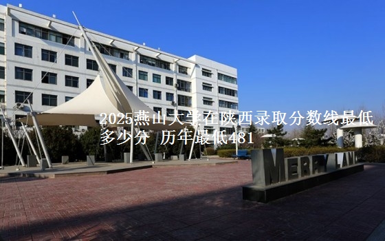 2025燕山大学在陕西录取分数线最低多少分 历年最低481