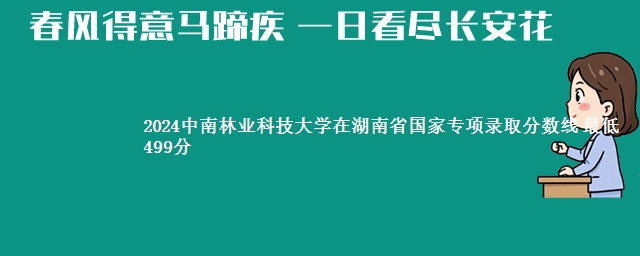 2024中南林业科技大学在湖南省国家专项录取分数线 最低499分