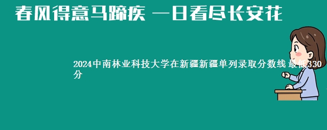 2024中南林业科技大学在新疆新疆单列录取分数线 最低330分