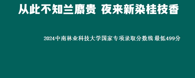 2024中南林业科技大学国家专项录取分数线 最低499分