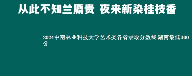 2024中南林业科技大学艺术类各省录取分数线 湖南最低300分