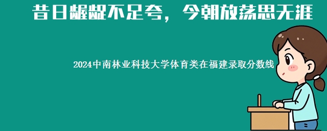 2024中南林业科技大学体育类在福建录取分数线