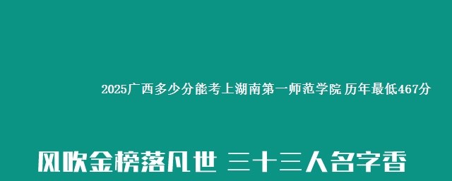 2025广西多少分能考上湖南第一师范学院 历年最低467分