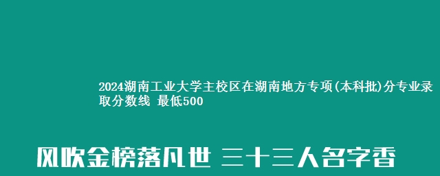 2024湖南工业大学主校区在湖南地方专项(本科批)分专业录取分数线 最低500