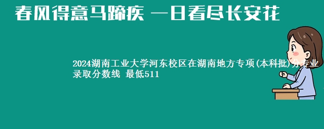 2024湖南工业大学河东校区在湖南地方专项(本科批)分专业录取分数线 最低511