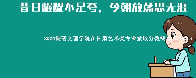 2024湖南文理学院在甘肃艺术类专业录取分数线 最低462.7