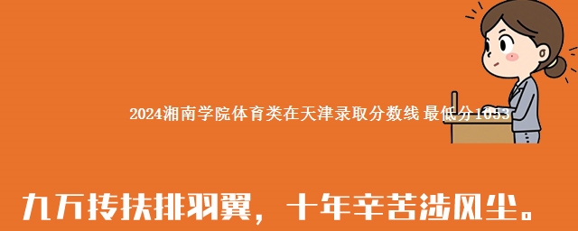 2024湘南学院体育类在天津录取分数线 最低分1053