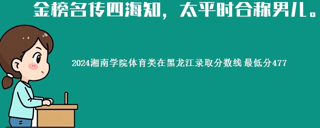 2024湘南学院体育类在黑龙江录取分数线 最低分477