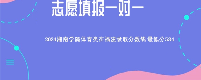 2024湘南学院体育类在福建录取分数线 最低分584