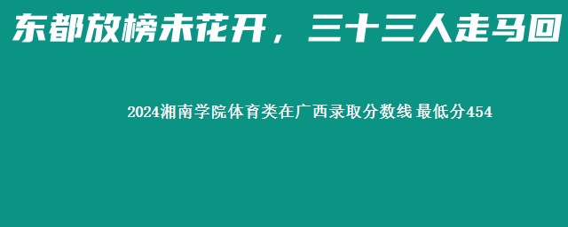 2024湘南学院体育类在广西录取分数线 最低分454