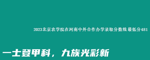 2023北京农学院在河南中外合作办学录取分数线 最低分481