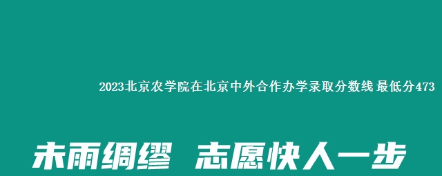 2023北京农学院在北京中外合作办学录取分数线 最低分473