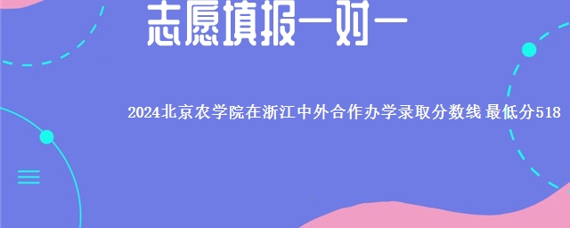 2024北京农学院在浙江中外合作办学录取分数线 最低分518