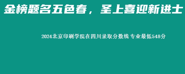 2024北京印刷学院在四川录取分数线 专业最低548分