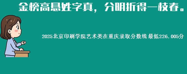 2025北京印刷学院艺术类在重庆录取分数线 最低226.005分