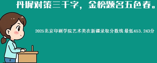 2025北京印刷学院艺术类在新疆录取分数线 最低453.243分