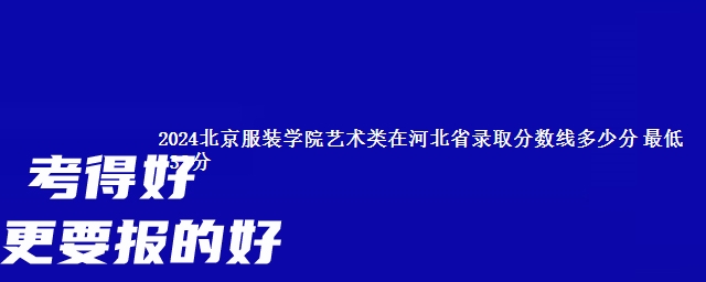 2024北京服装学院艺术类在河北省录取分数线多少分 最低533分