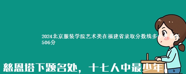 2024北京服装学院艺术类在福建省录取分数线多少分 最低506分