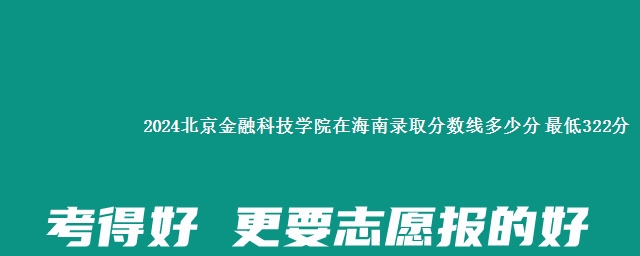 2024北京金融科技学院在海南录取分数线多少分 最低322分