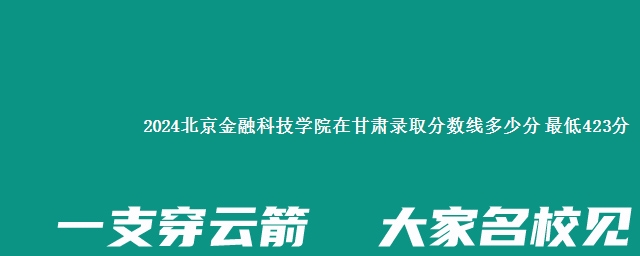 2024北京金融科技学院在甘肃录取分数线多少分 最低423分