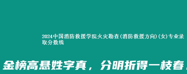 2024中国消防救援学院火灾勘查(消防救援方向)(女)专业录取分数线