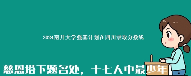 2024南开大学强基计划在四川录取分数线