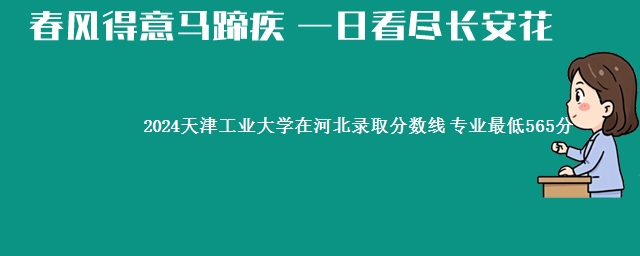 2024天津工业大学在河北录取分数线 专业最低565分