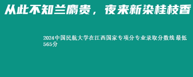 2024中国民航大学在江西国家专项分专业录取分数线 最低565分