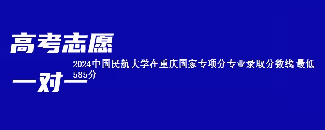 2024中国民航大学在重庆国家专项分专业录取分数线 最低585分