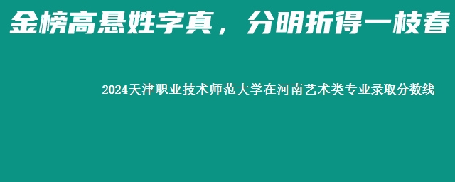 2024天津职业技术师范大学在河南艺术类专业录取分数线