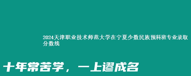 2024天津职业技术师范大学在宁夏少数民族预科班专业录取分数线