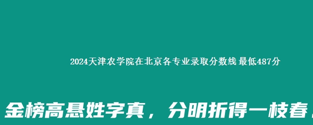 2024天津农学院在北京各专业录取分数线 最低487分