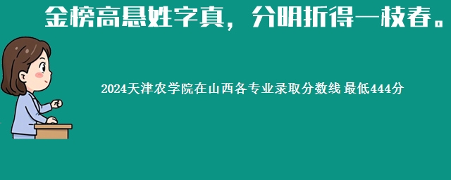 2024天津农学院在山西各专业录取分数线 最低444分