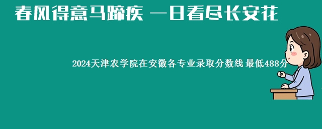 2024天津农学院在安徽各专业录取分数线 最低488分