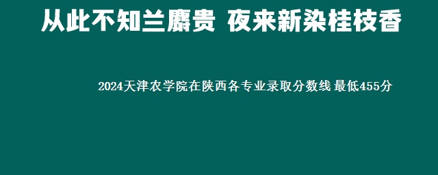 2024天津农学院在陕西各专业录取分数线 最低455分