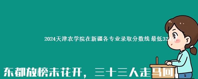 2024天津农学院在新疆各专业录取分数线 最低324分