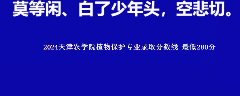 2024天津农学院植物保护专业录取分数线 最低280分