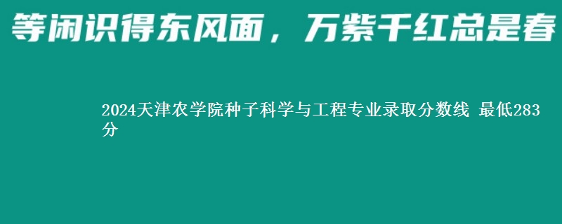 2024天津农学院种子科学与工程专业录取分数线 最低283分