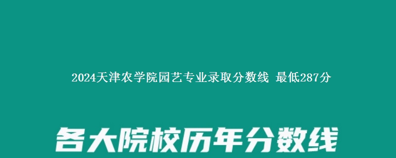 2024天津农学院园艺专业录取分数线 最低287分