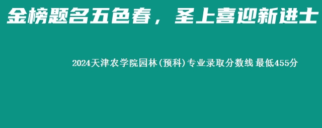 2024天津农学院园林(预科)专业录取分数线 最低455分