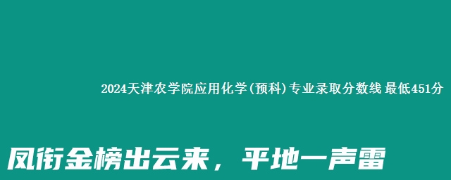 2024天津农学院应用化学(预科)专业录取分数线 最低451分