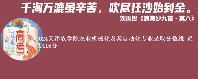 2024天津农学院农业机械化及其自动化专业录取分数线 最低416分