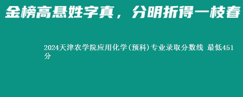 2024天津农学院应用化学(预科)专业录取分数线 最低451分