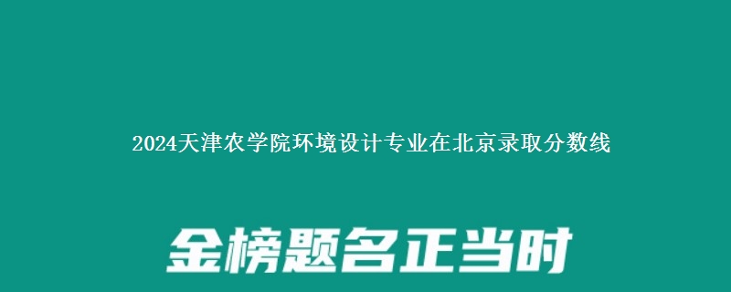 2024天津农学院环境设计专业在北京录取分数线