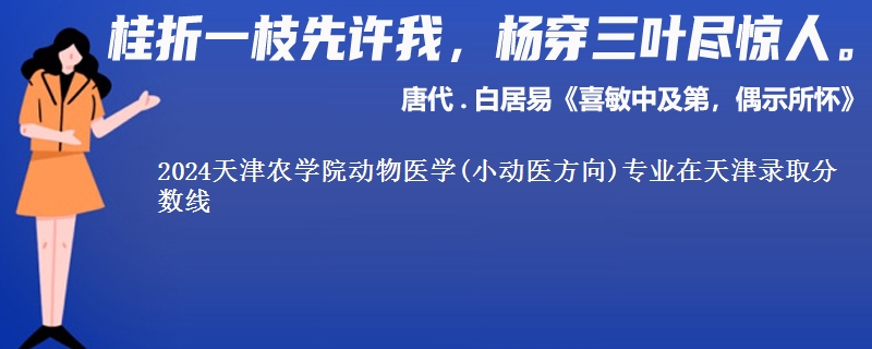 2024天津农学院动物医学(小动医方向)专业在天津录取分数线