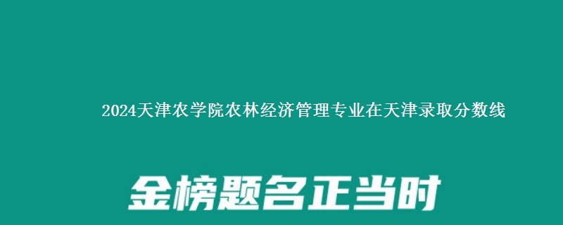 2024天津农学院农林经济管理专业在天津录取分数线