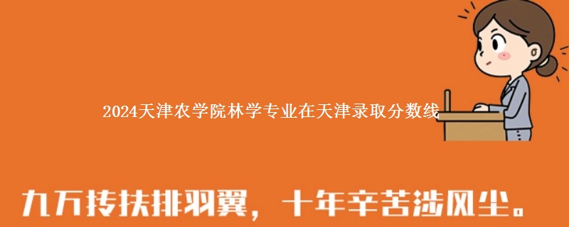 2024天津农学院林学专业在天津录取分数线