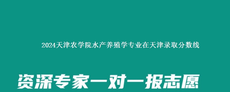 2024天津农学院水产养殖学专业在天津录取分数线